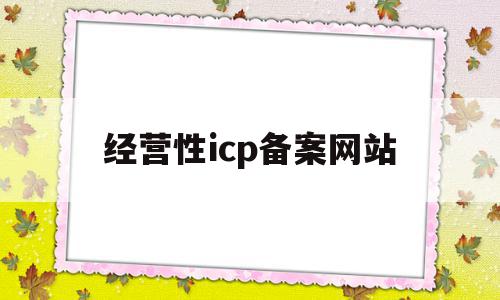 经营性icp备案网站(icp备案经营性和非经营性)