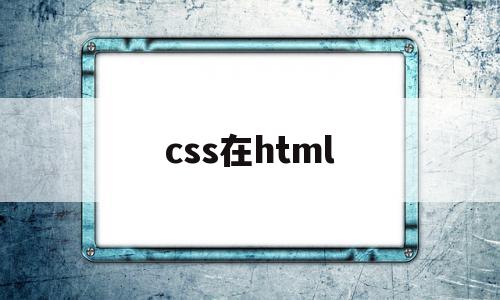 css在html(css在html用什么浏览器运行),css在html(css在html用什么浏览器运行),css在html,信息,百度,浏览器,第1张