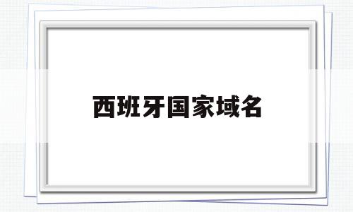 西班牙国家域名(西班牙的国家区号是多少),西班牙国家域名,信息,是什么,注册机,第1张 西班牙国家域名(西班牙的国家区号是多少),西班牙国家域名(西班牙的国家区号是多少),西班牙国家域名,信息,是什么,注册机,第1张