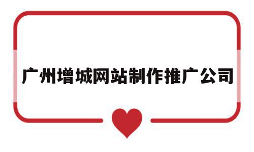 广州增城网站制作推广公司(增城新塘网站优化推广公司),广州增城网站制作推广公司(增城新塘网站优化推广公司),广州增城网站制作推广公司,微信,营销,APP,第1张