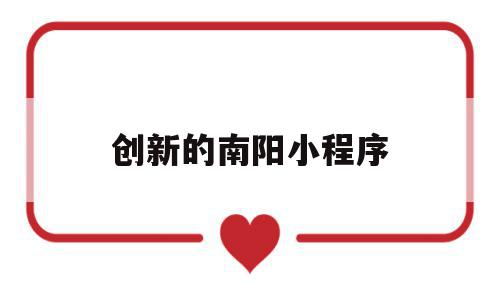 创新的南阳小程序(南阳小程序网络科技有限公司),创新的南阳小程序(南阳小程序网络科技有限公司),创新的南阳小程序,信息,百度,文章,第1张