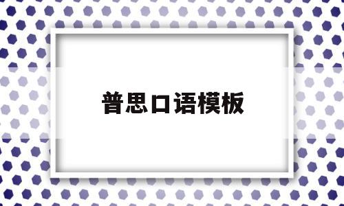 普思口语模板(普思考试口语怎么考),普思口语模板(普思考试口语怎么考),普思口语模板,模板,第1张