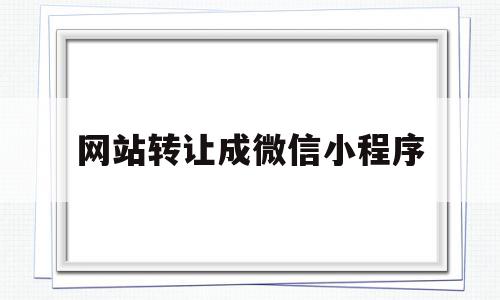 网站转让成微信小程序(网站转让的骗局),网站转让成微信小程序(网站转让的骗局),网站转让成微信小程序,文章,微信,营销,第1张