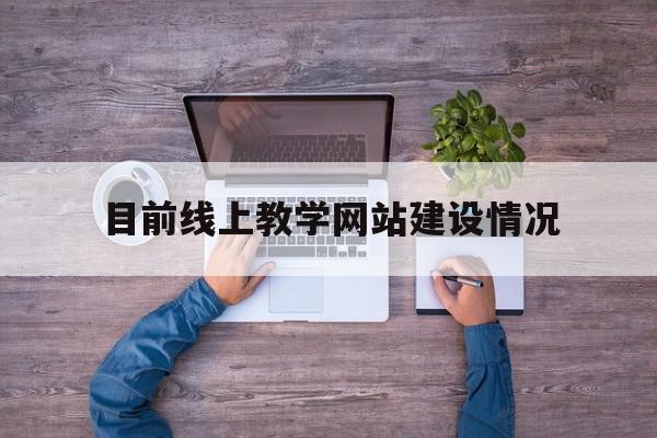 目前线上教学网站建设情况(线上教学开展情况汇报),目前线上教学网站建设情况(线上教学开展情况汇报),目前线上教学网站建设情况,信息,网站建设,第1张