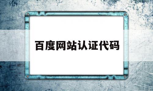 百度网站认证代码(百度网站认证代码是多少),百度网站认证代码(百度网站认证代码是多少),百度网站认证代码,信息,百度,二级域名,第1张