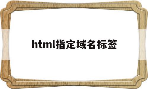 html指定域名标签(怎样给html添加域名),html指定域名标签(怎样给html添加域名),html指定域名标签,浏览器,html,跳转,第1张