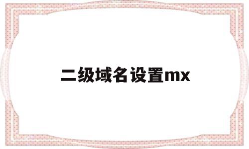 二级域名设置mx(二级域名设置mx记录),二级域名设置mx(二级域名设置mx记录),二级域名设置mx,账号,免费,二级域名,第1张