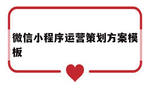 微信小程序运营策划方案模板(微信小程序运营策划方案模板范文)