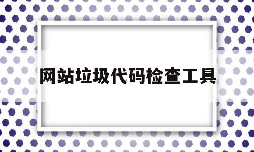 网站垃圾代码检查工具的简单介绍