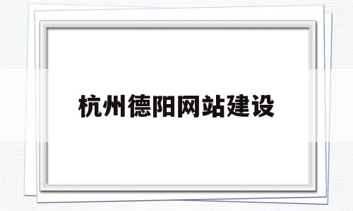 杭州德阳网站建设(杭州德阳电子工程有限公司),杭州德阳网站建设(杭州德阳电子工程有限公司),杭州德阳网站建设,信息,营销,科技,第1张