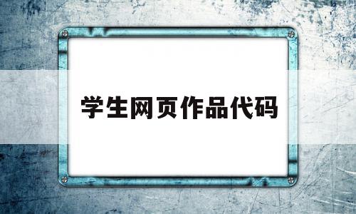 学生网页作品代码(学生网页作品代码怎么弄)