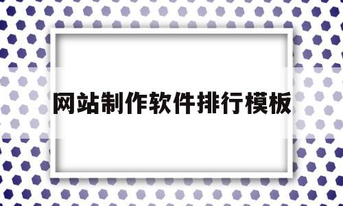 网站制作软件排行模板(网站制作软件最新用什么),网站制作软件排行模板(网站制作软件最新用什么),网站制作软件排行模板,模板,百度,微信,第1张