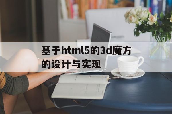 基于html5的3d魔方的设计与实现的简单介绍