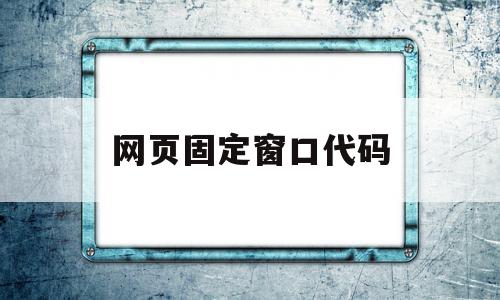 网页固定窗口代码(网页固定窗口代码怎么写),网页固定窗口代码(网页固定窗口代码怎么写),网页固定窗口代码,浏览器,html,java,第1张