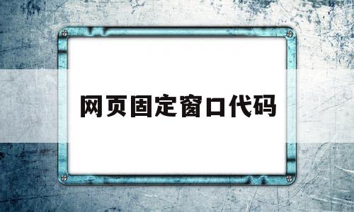 网页固定窗口代码(网页固定窗口代码怎么写),网页固定窗口代码(网页固定窗口代码怎么写),网页固定窗口代码,浏览器,html,java,第1张