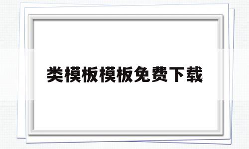 类模板模板免费下载(类模板的主要作用是什么),类模板模板免费下载(类模板的主要作用是什么),类模板模板免费下载,信息,模板,文章,第1张