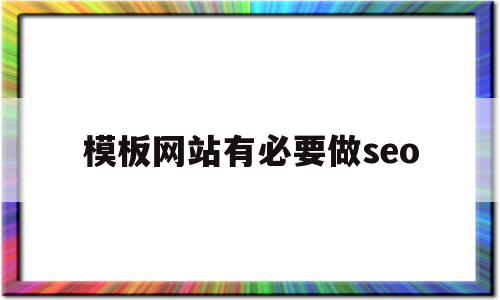 模板网站有必要做seo(模板网站多少钱一个),模板网站有必要做seo(模板网站多少钱一个),模板网站有必要做seo,信息,模板,百度,第1张