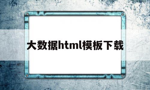 大数据html模板下载(大数据html模板下载安装),大数据html模板下载(大数据html模板下载安装),大数据html模板下载,信息,模板,html,第1张