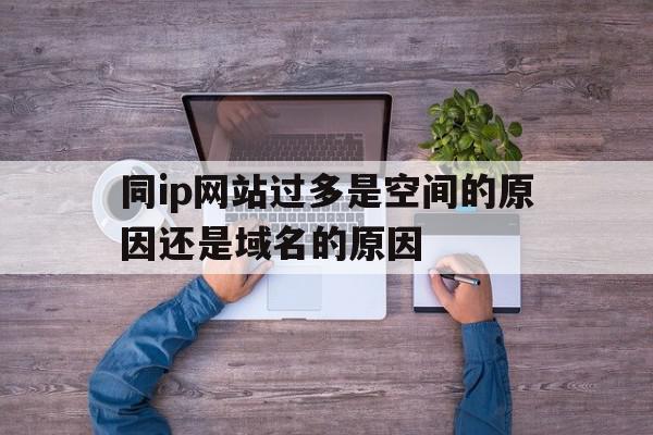 关于同ip网站过多是空间的原因还是域名的原因的信息