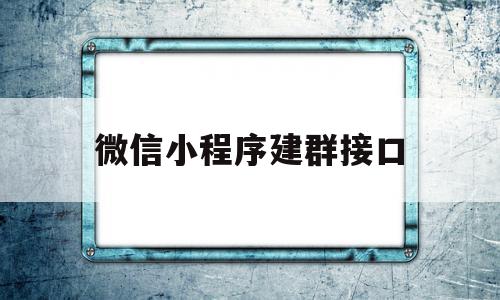 微信小程序建群接口(微信小程序建群接口是什么),微信小程序建群接口(微信小程序建群接口是什么),微信小程序建群接口,视频,微信,小程序,第1张