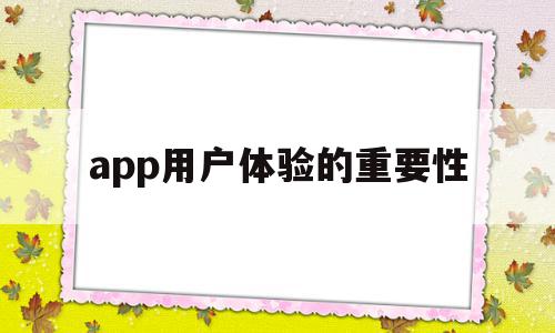 app用户体验的重要性(一个app的用户体验该怎么写)