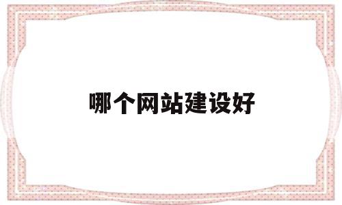哪个网站建设好(网站建设哪家便宜),哪个网站建设好(网站建设哪家便宜),哪个网站建设好,百度,营销,网站建设,第1张