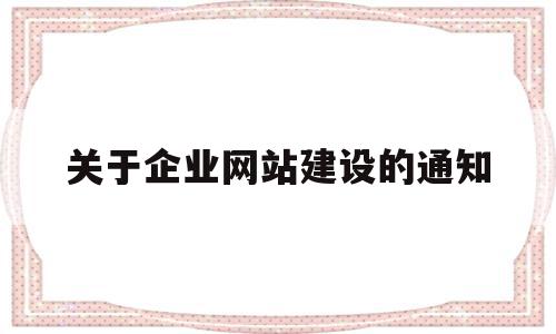 关于企业网站建设的通知(企业网站建设要求),关于企业网站建设的通知(企业网站建设要求),关于企业网站建设的通知,网站建设,企业网站,网络公司,第1张