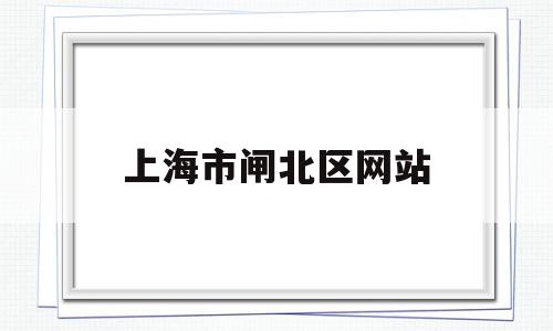 上海市闸北区网站(闸北区政府电话号码),上海市闸北区网站(闸北区政府电话号码),上海市闸北区网站,信息,百度,91,第1张