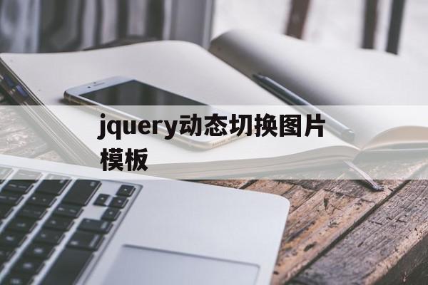 jquery动态切换图片模板(jquery动态页面),jquery动态切换图片模板(jquery动态页面),jquery动态切换图片模板,模板,微信,免费,第1张
