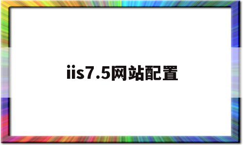 iis7.5网站配置(iis配置网站服务器配置实验报告),iis7.5网站配置,信息,html,app,第1张 iis7.5网站配置(iis配置网站服务器配置实验报告),iis7.5网站配置(iis配置网站服务器配置实验报告),iis7.5网站配置,信息,html,app,第1张