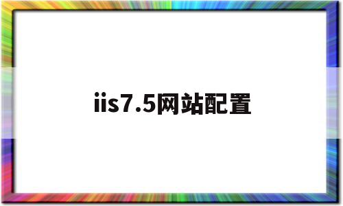 iis7.5网站配置(iis配置网站服务器配置实验报告),iis7.5网站配置(iis配置网站服务器配置实验报告),iis7.5网站配置,信息,html,app,第1张