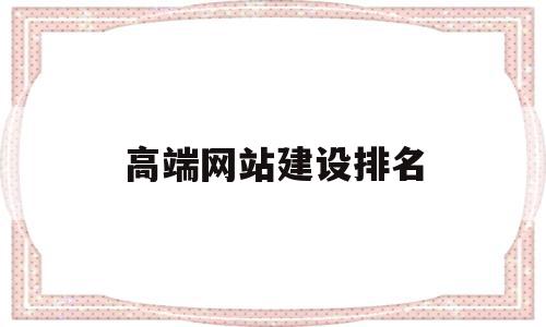 高端网站建设排名(高端网站设计企业网站建设),高端网站建设排名(高端网站设计企业网站建设),高端网站建设排名,信息,微信,营销,第1张