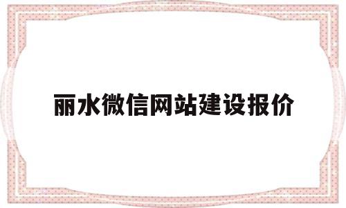 丽水微信网站建设报价(丽水市网络科技有限公司),丽水微信网站建设报价,模板,微信,账号,第1张 丽水微信网站建设报价(丽水市网络科技有限公司),丽水微信网站建设报价(丽水市网络科技有限公司),丽水微信网站建设报价,模板,微信,账号,第1张