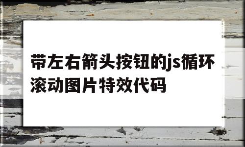带左右箭头按钮的js循环滚动图片特效代码的简单介绍,带左右箭头按钮的js循环滚动图片特效代码,浏览器,html,源码,第1张 带左右箭头按钮的js循环滚动图片特效代码的简单介绍,带左右箭头按钮的js循环滚动图片特效代码的简单介绍,带左右箭头按钮的js循环滚动图片特效代码,浏览器,html,源码,第1张