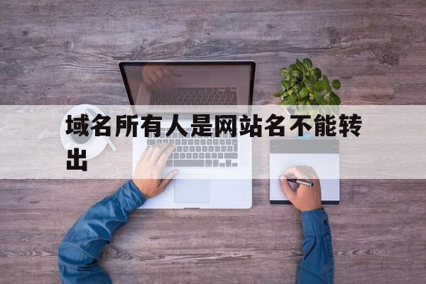 域名所有人是网站名不能转出(域名就像网站的名字,并且该名字是全世界唯一的?),域名所有人是网站名不能转出(域名就像网站的名字,并且该名字是全世界唯一的?),域名所有人是网站名不能转出,百度,文章,浏览器,第1张