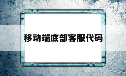 移动端底部客服代码(中国移动客服码谁知道),移动端底部客服代码(中国移动客服码谁知道),移动端底部客服代码,源码,做网站,网站源码,第1张