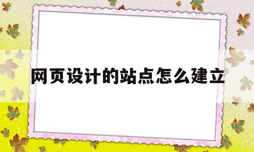 网页设计的站点怎么建立(网页设计的站点怎么建立的),网页设计的站点怎么建立(网页设计的站点怎么建立的),网页设计的站点怎么建立,信息,模板,视频,第1张