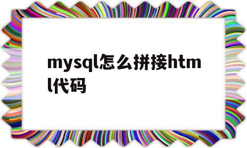 包含mysql怎么拼接html代码的词条,包含mysql怎么拼接html代码的词条,mysql怎么拼接html代码,html,java,html代码,第1张