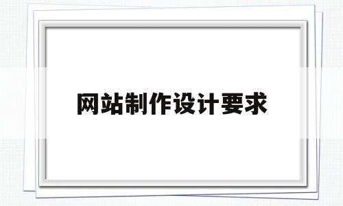 网站制作设计要求(网站设计与制作的基本步骤),网站制作设计要求(网站设计与制作的基本步骤),网站制作设计要求,信息,模板,网站建设,第1张