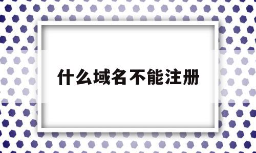 什么域名不能注册(域名不可以使用什么),什么域名不能注册(域名不可以使用什么),什么域名不能注册,信息,域名注册,注册域名,第1张