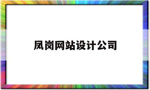 凤岗网站设计公司(凤岗网站设计公司有哪些)