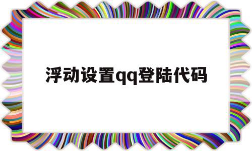 浮动设置qq登陆代码(浮动窗口怎么设置),浮动设置qq登陆代码,账号,html,免费,第1张 浮动设置qq登陆代码(浮动窗口怎么设置),浮动设置qq登陆代码(浮动窗口怎么设置),浮动设置qq登陆代码,账号,html,免费,第1张