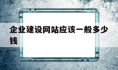 企业建设网站应该一般多少钱(公司企业建网站需要多少钱),企业建设网站应该一般多少钱(公司企业建网站需要多少钱),企业建设网站应该一般多少钱,模板,免费,网站建设,第1张