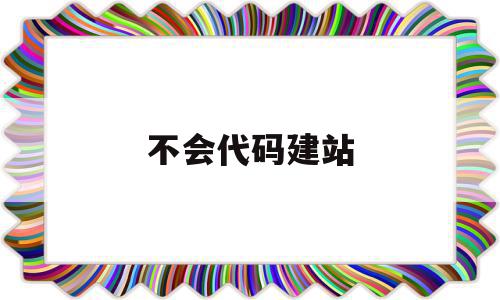 不会代码建站(无代码搭建平台),不会代码建站,信息,模板,视频,第1张 不会代码建站(无代码搭建平台),不会代码建站(无代码搭建平台),不会代码建站,信息,模板,视频,第1张