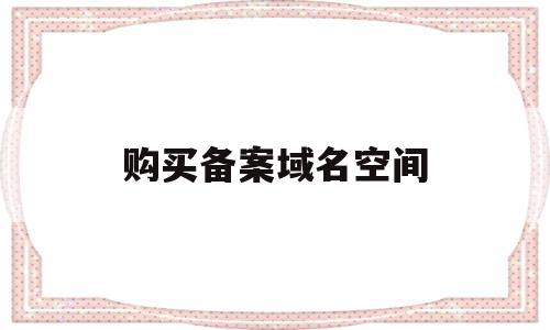 购买备案域名空间(购买备案域名空间怎么填),购买备案域名空间(购买备案域名空间怎么填),购买备案域名空间,信息,模板,查询网,第1张