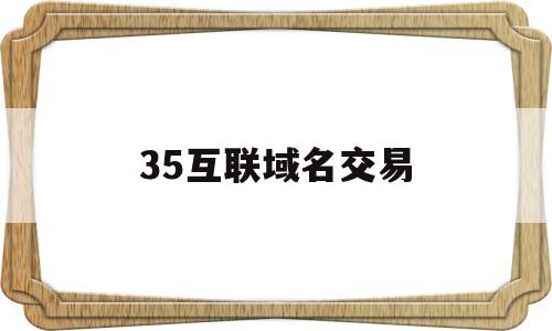 35互联域名交易(域名互联是什么)