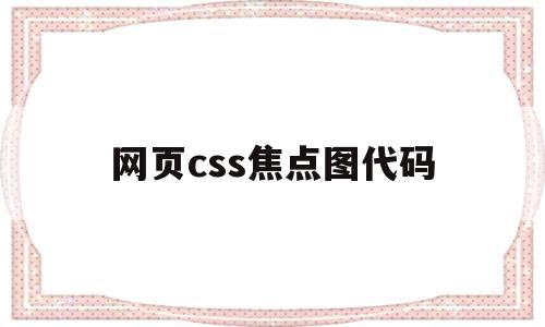 网页css焦点图代码(网页css焦点图代码怎么写),网页css焦点图代码(网页css焦点图代码怎么写),网页css焦点图代码,浏览器,css焦点图代码,第1张