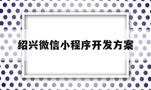 绍兴微信小程序开发方案(绍兴微信平台找工作之类),绍兴微信小程序开发方案(绍兴微信平台找工作之类),绍兴微信小程序开发方案,信息,百度,视频,第1张