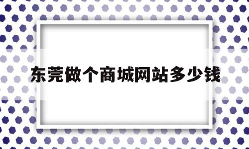 东莞做个商城网站多少钱(做一个商业网站多少钱??),东莞做个商城网站多少钱(做一个商业网站多少钱??),东莞做个商城网站多少钱,模板,微信,营销,第1张