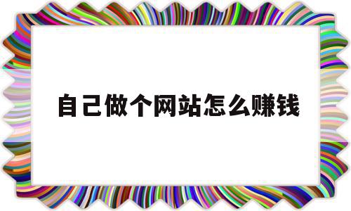 自己做个网站怎么赚钱(想自己做一个网站应该怎么弄),自己做个网站怎么赚钱(想自己做一个网站应该怎么弄),自己做个网站怎么赚钱,信息,百度,文章,第1张
